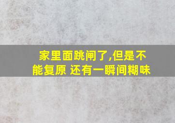 家里面跳闸了,但是不能复原 还有一瞬间糊味